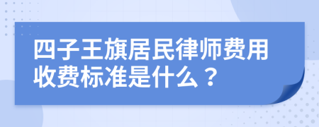 四子王旗居民律师费用收费标准是什么？