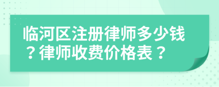 临河区注册律师多少钱？律师收费价格表？