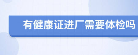 有健康证进厂需要体检吗