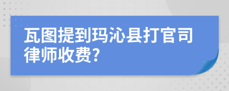 瓦图提到玛沁县打官司律师收费?