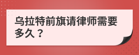 乌拉特前旗请律师需要多久？