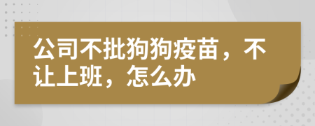 公司不批狗狗疫苗，不让上班，怎么办