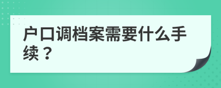 户口调档案需要什么手续？