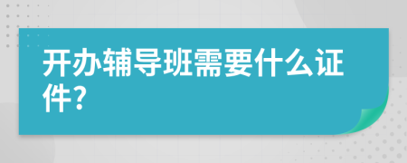 开办辅导班需要什么证件?