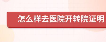 怎么样去医院开转院证明