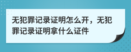 无犯罪记录证明怎么开，无犯罪记录证明拿什么证件