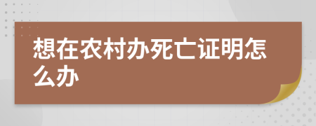 想在农村办死亡证明怎么办