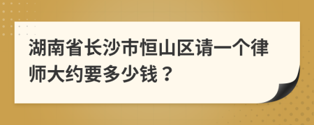 湖南省长沙市恒山区请一个律师大约要多少钱？