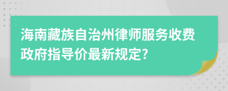 海南藏族自治州律师服务收费政府指导价最新规定?