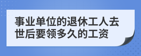 事业单位的退休工人去世后要领多久的工资