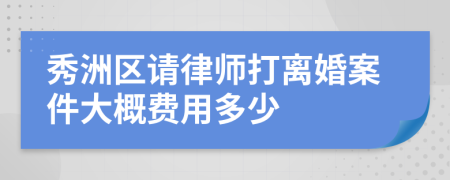 秀洲区请律师打离婚案件大概费用多少