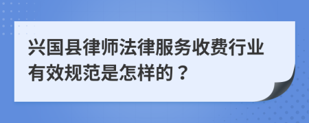 兴国县律师法律服务收费行业有效规范是怎样的？