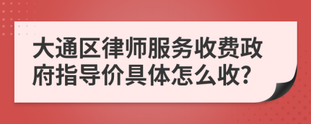 大通区律师服务收费政府指导价具体怎么收?