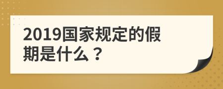 2019国家规定的假期是什么？