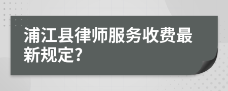 浦江县律师服务收费最新规定?