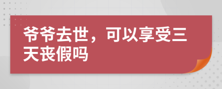 爷爷去世，可以享受三天丧假吗