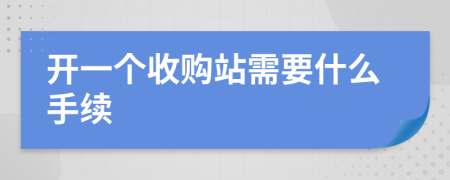 开一个收购站需要什么手续