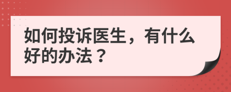 如何投诉医生，有什么好的办法？