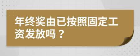 年终奖由已按照固定工资发放吗？