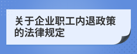 关于企业职工内退政策的法律规定