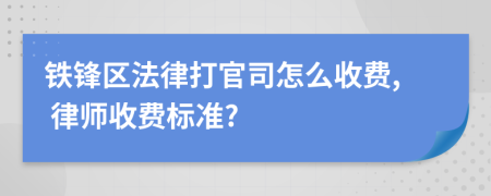 铁锋区法律打官司怎么收费, 律师收费标准?