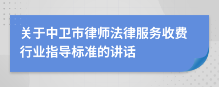 关于中卫市律师法律服务收费行业指导标准的讲话