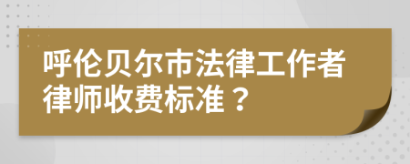 呼伦贝尔市法律工作者律师收费标准？
