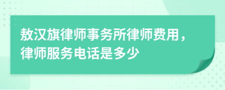 敖汉旗律师事务所律师费用，律师服务电话是多少