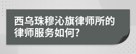 西乌珠穆沁旗律师所的律师服务如何?