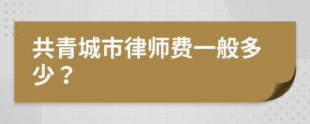 共青城市律师费一般多少？