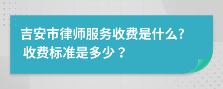 吉安市律师服务收费是什么? 收费标准是多少？