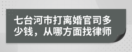 七台河市打离婚官司多少钱，从哪方面找律师