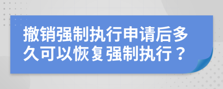 撤销强制执行申请后多久可以恢复强制执行？