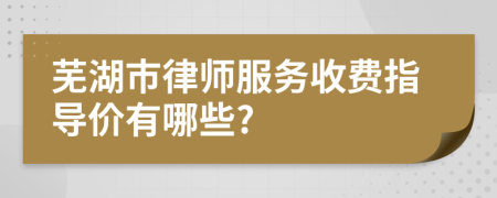 芜湖市律师服务收费指导价有哪些?