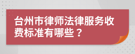 台州市律师法律服务收费标准有哪些？