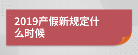 2019产假新规定什么时候