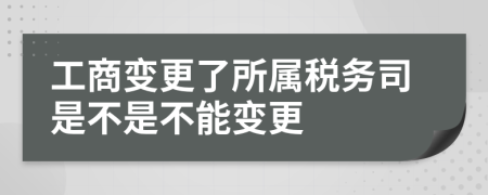 工商变更了所属税务司是不是不能变更