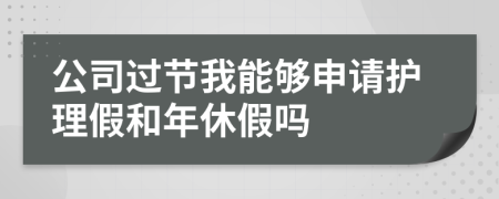 公司过节我能够申请护理假和年休假吗