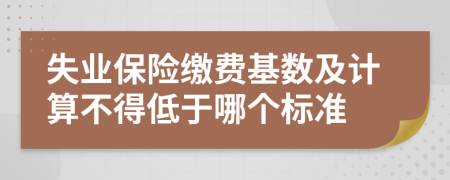 失业保险缴费基数及计算不得低于哪个标准