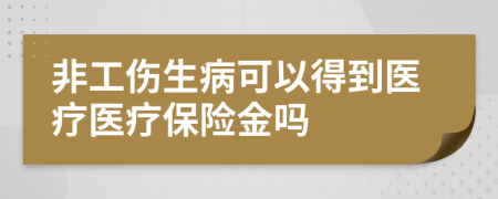 非工伤生病可以得到医疗医疗保险金吗