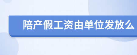 陪产假工资由单位发放么