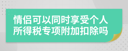 情侣可以同时享受个人所得税专项附加扣除吗