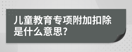 儿童教育专项附加扣除是什么意思?