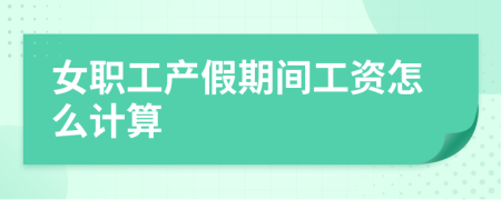 女职工产假期间工资怎么计算