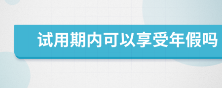 试用期内可以享受年假吗