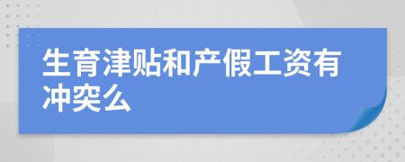 生育津贴和产假工资有冲突么