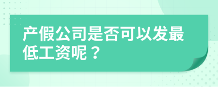 产假公司是否可以发最低工资呢？