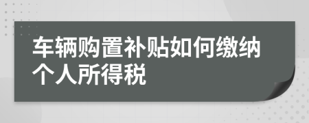 车辆购置补贴如何缴纳个人所得税