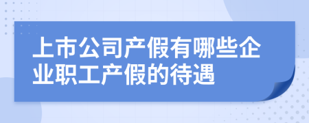 上市公司产假有哪些企业职工产假的待遇