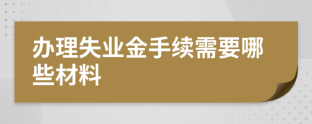 办理失业金手续需要哪些材料